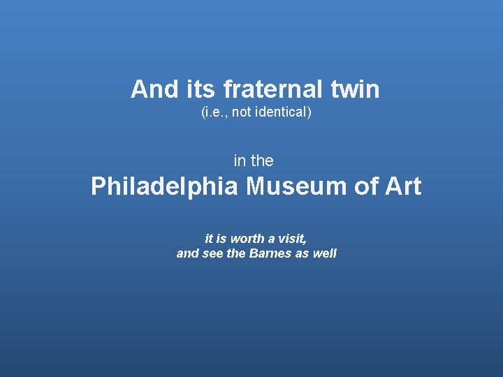 And its fraternal twin (i. e. , not identical) in the Philadelphia Museum of