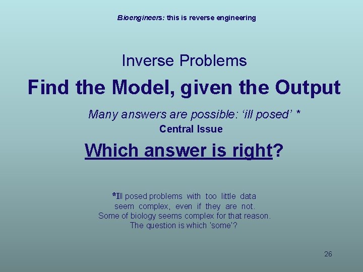 Bioengineers: this is reverse engineering Inverse Problems Find the Model, given the Output Many