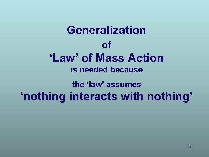 Generalization of ‘Law’ of Mass Action is needed because the ‘law’ assumes ‘nothing interacts