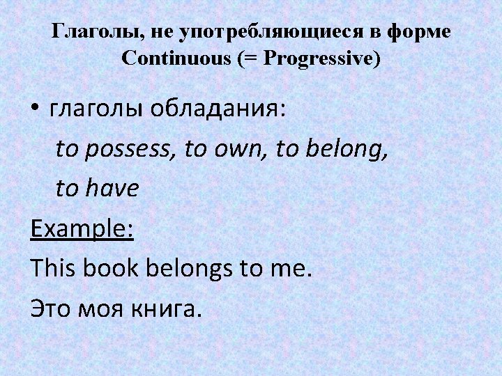 Глаголы, не употребляющиеся в форме Continuous (= Progressive) • глаголы обладания: to possess, to