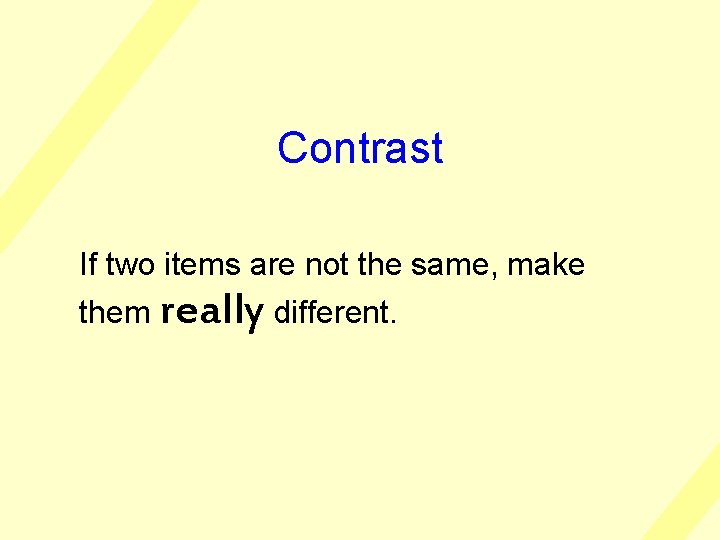 Contrast If two items are not the same, make them really different. 