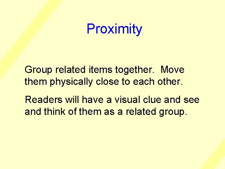 Proximity Group related items together. Move them physically close to each other. Readers will
