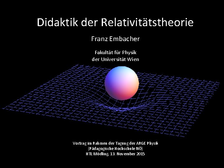 Didaktik der Relativitätstheorie Franz Embacher Fakultät für Physik der Universität Wien Vortrag im Rahmen