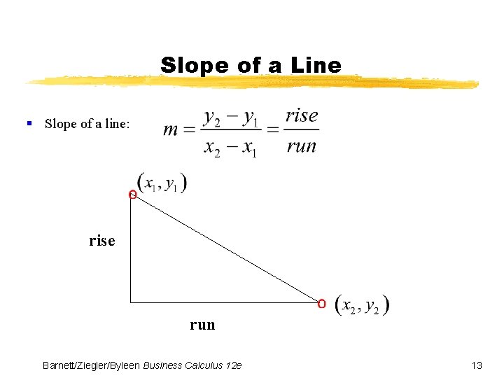 Slope of a Line § Slope of a line: rise run Barnett/Ziegler/Byleen Business Calculus