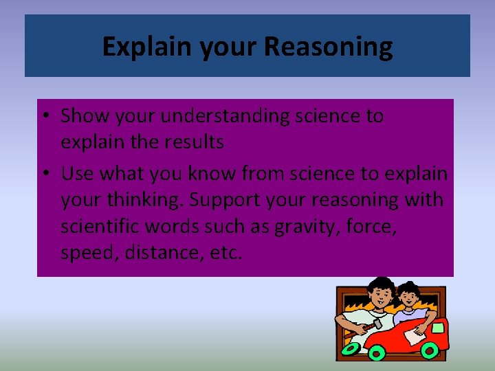 Explain your Reasoning • Show your understanding science to explain the results • Use