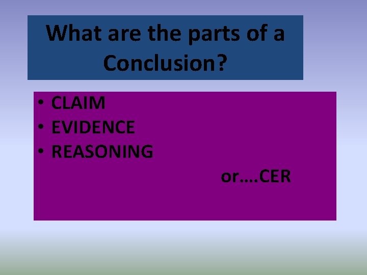 What are the parts of a Conclusion? • CLAIM • EVIDENCE • REASONING or….