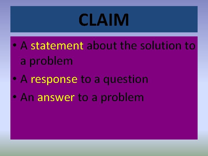 CLAIM • A statement about the solution to a problem • A response to