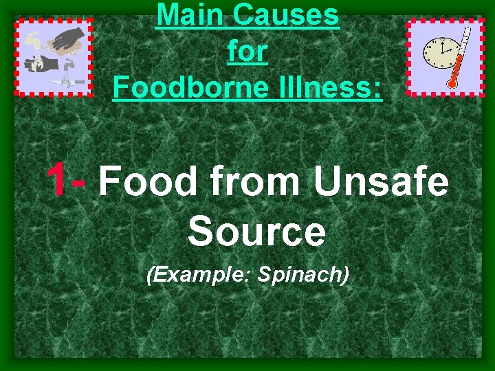 Main Causes for Foodborne Illness: 1 Food from Unsafe Source (Example: Spinach) Main Causes for Foodborne Illness: 1 Food from Unsafe Source (Example: Spinach)
