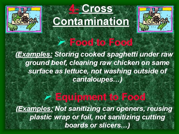 4 Cross Contamination Ø Food to Food (Examples: Storing cooked spaghetti under raw ground