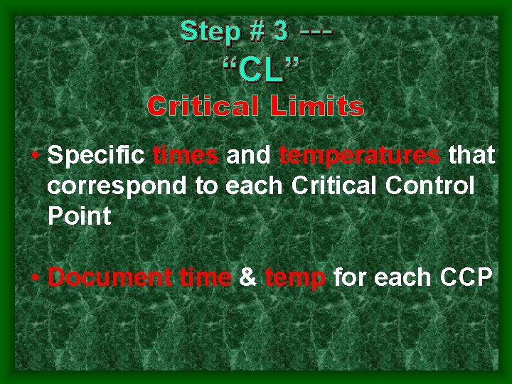 Step # 3 --- “CL” Critical Limits • Specific times and temperatures that correspond