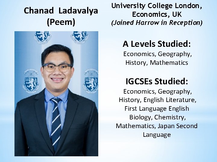 Chanad Ladavalya (Peem) University College London, Economics, UK (Joined Harrow in Reception) A Levels