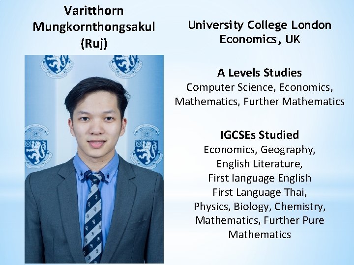 Varitthorn Mungkornthongsakul (Ruj) University College London Economics, UK A Levels Studies Computer Science, Economics,
