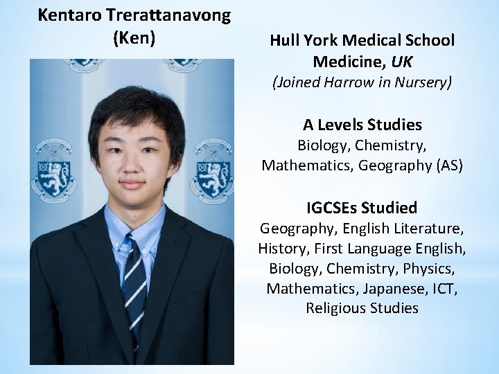 Kentaro Trerattanavong (Ken) Hull York Medical School Medicine, UK (Joined Harrow in Nursery) A