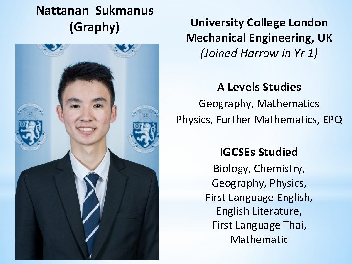 Nattanan Sukmanus (Graphy) University College London Mechanical Engineering, UK (Joined Harrow in Yr 1)