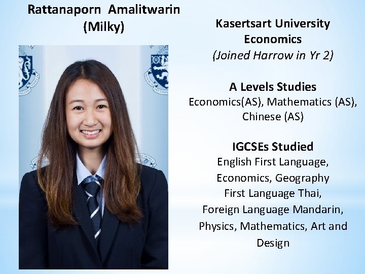 Rattanaporn Amalitwarin (Milky) Kasertsart University Economics (Joined Harrow in Yr 2) A Levels Studies