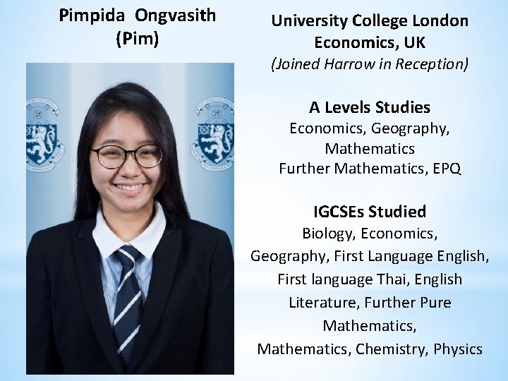 Pimpida Ongvasith (Pim) University College London Economics, UK (Joined Harrow in Reception) A Levels
