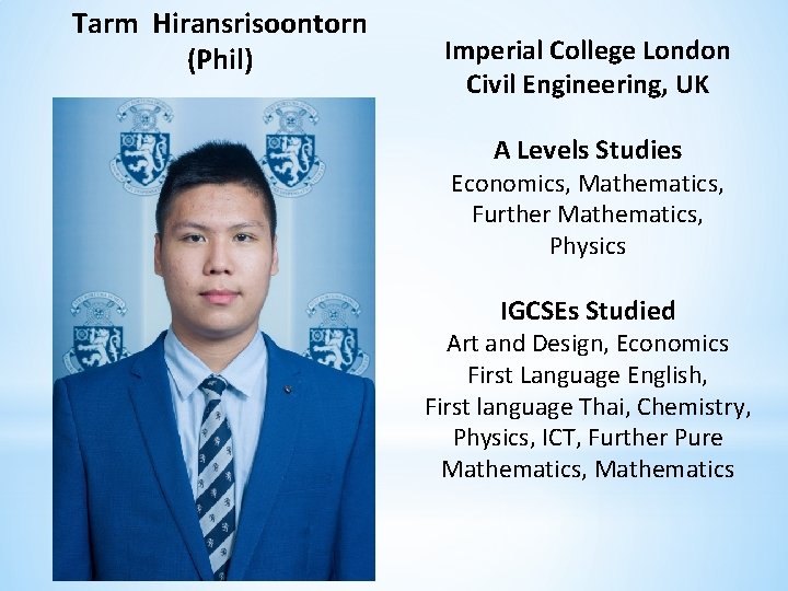 Tarm Hiransrisoontorn (Phil) Imperial College London Civil Engineering, UK A Levels Studies Economics, Mathematics,