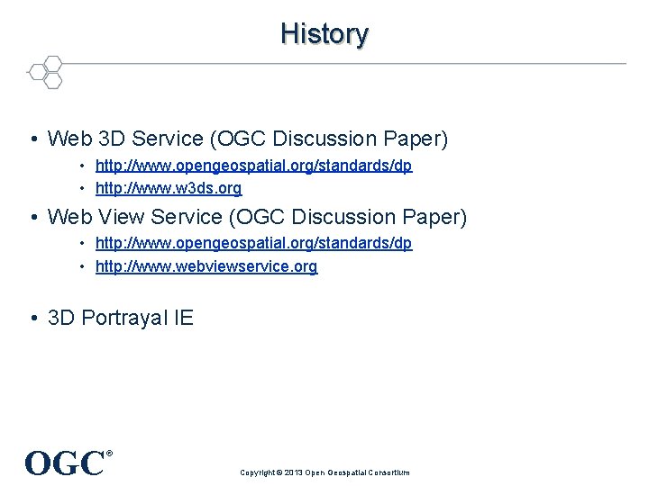History • Web 3 D Service (OGC Discussion Paper) • http: //www. opengeospatial. org/standards/dp