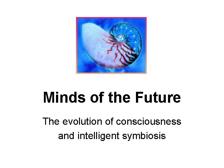 Minds of the Future The evolution of consciousness