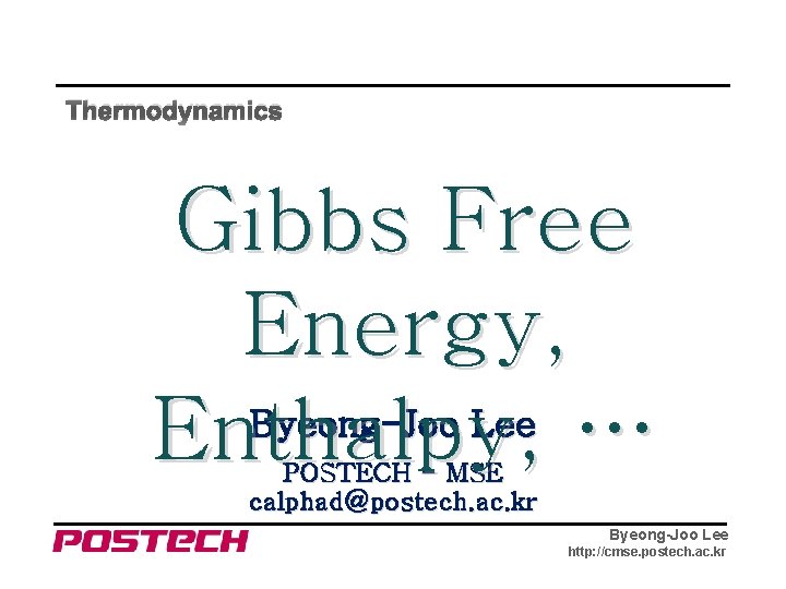 Thermodynamics Gibbs Free Energy, Byeong-Joo Lee Enthalpy, … POSTECH - MSE calphad@postech. ac. kr