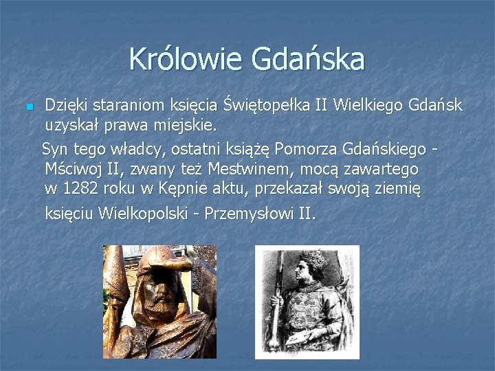 Królowie Gdańska n Dzięki staraniom księcia Świętopełka II Wielkiego Gdańsk uzyskał prawa miejskie. Syn