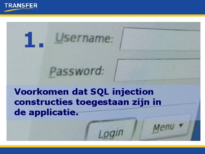 1. Voorkomen dat SQL injection constructies toegestaan zijn in de applicatie. 