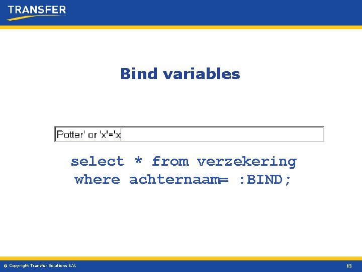 Bind variables select * from verzekering where achternaam= : BIND; © Copyright Transfer Solutions