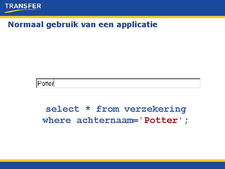 Normaal gebruik van een applicatie select * from verzekering where achternaam='Potter'; 