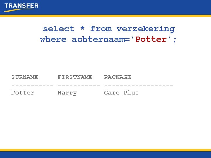 select * from verzekering where achternaam='Potter'; SURNAME FIRSTNAME PACKAGE -----------Potter Harry Care Plus 