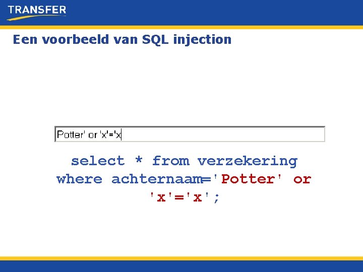 Een voorbeeld van SQL injection select * from verzekering where achternaam='Potter' or 'x'='x'; 