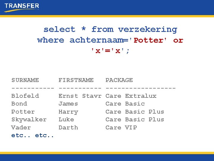 select * from verzekering where achternaam='Potter' or 'x'='x'; SURNAME -----Blofeld Bond Potter Skywalker Vader