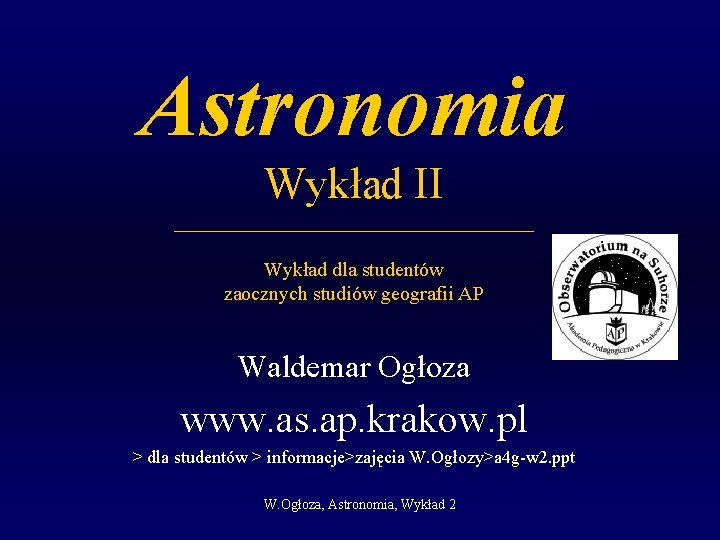 Astronomia Wykład II __________________ Wykład dla studentów zaocznych studiów geografii AP Waldemar Ogłoza www.