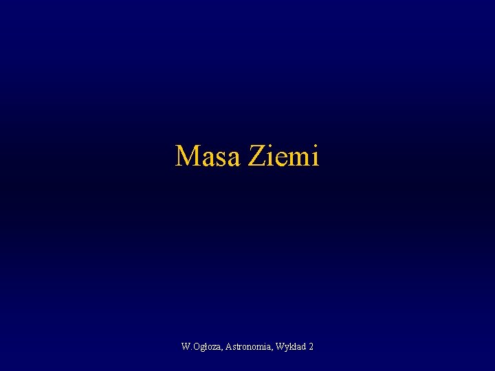 Masa Ziemi W. Ogłoza, Astronomia, Wykład 2 