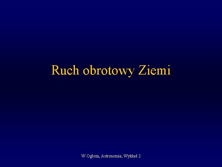 Ruch obrotowy Ziemi W. Ogłoza, Astronomia, Wykład 2 