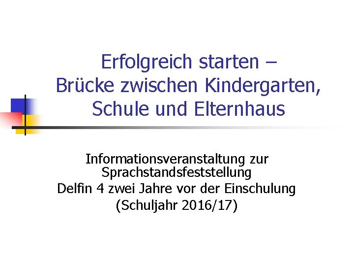 Erfolgreich starten – Brücke zwischen Kindergarten, Schule und Elternhaus Informationsveranstaltung zur Sprachstandsfeststellung Delfin 4