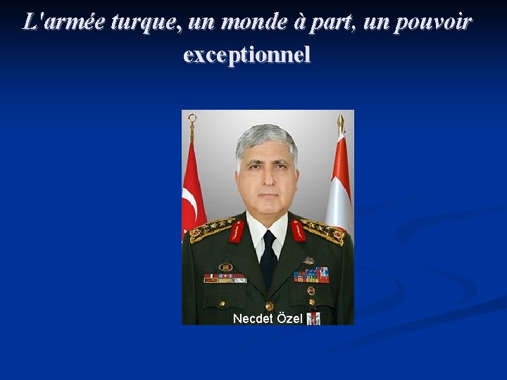 L'armée turque, un monde à part, un pouvoir exceptionnel Necdet Özel 