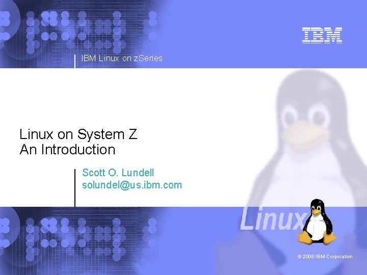 IBM Linux on z. Series Linux on System Z An Introduction Scott O. Lundell