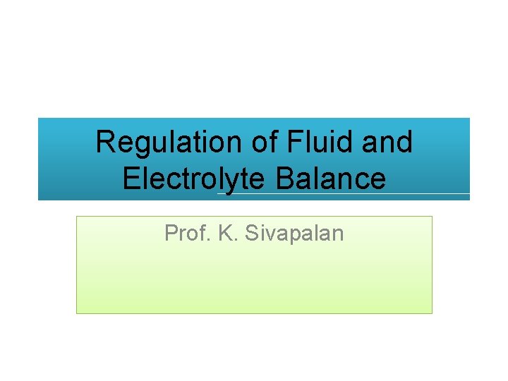 Regulation of Fluid and Electrolyte Balance Prof. K. Sivapalan 