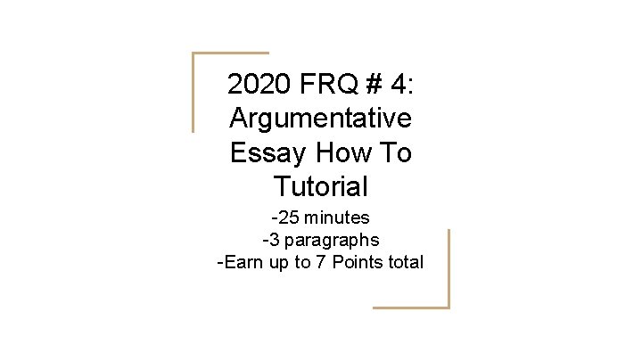 2020 FRQ # 4: Argumentative Essay How To Tutorial -25 minutes -3 paragraphs -Earn