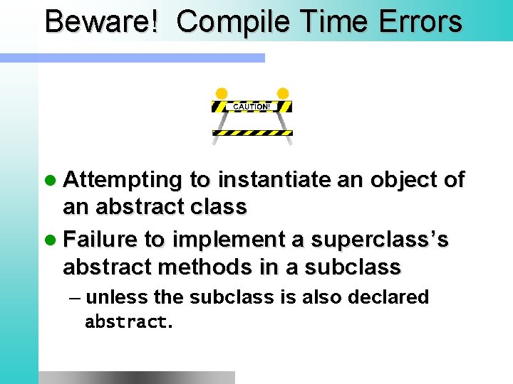 Beware! Compile Time Errors l Attempting to instantiate an object of an abstract class