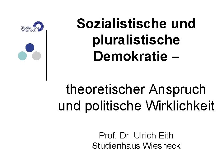 Sozialistische und pluralistische Demokratie – theoretischer Anspruch und politische Wirklichkeit Prof. Dr. Ulrich Eith