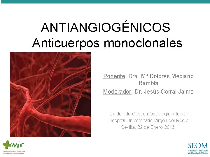 ANTIANGIOGÉNICOS Anticuerpos monoclonales Ponente: Dra. Mª Dolores Mediano Rambla Moderador: Dr. Jesús Corral Jaime