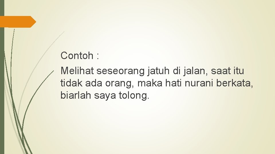 Contoh : Melihat seseorang jatuh di jalan, saat itu tidak ada orang, maka hati