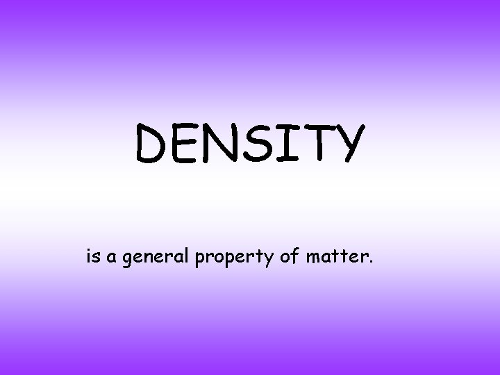 DENSITY is a general property of matter. 