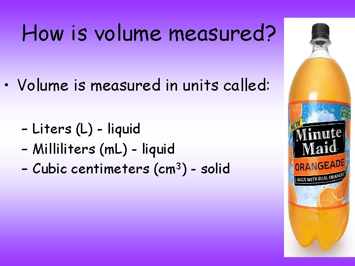 How is volume measured? • Volume is measured in units called: – Liters (L)