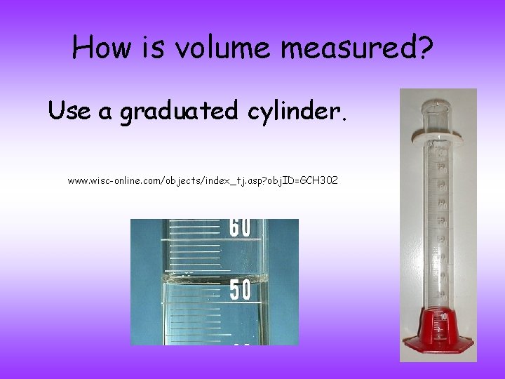 How is volume measured? Use a graduated cylinder. www. wisc-online. com/objects/index_tj. asp? obj. ID=GCH