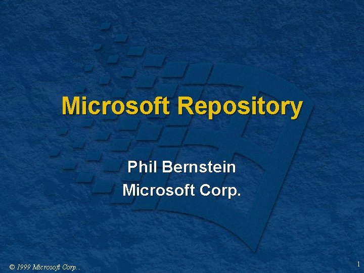 Microsoft Repository Phil Bernstein Microsoft Corp. © 1999 Microsoft Corp. . 1 