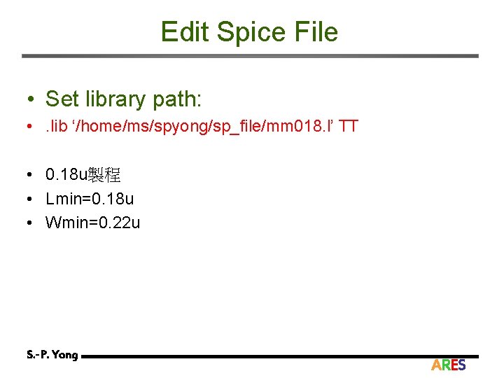 Edit Spice File • Set library path: • . lib ‘/home/ms/spyong/sp_file/mm 018. l’ TT