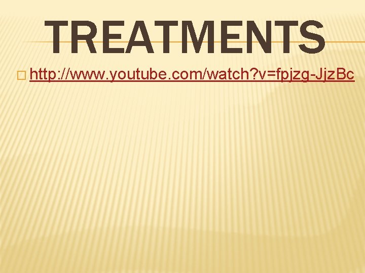 TREATMENTS � http: //www. youtube. com/watch? v=fpjzg-Jjz. Bc 