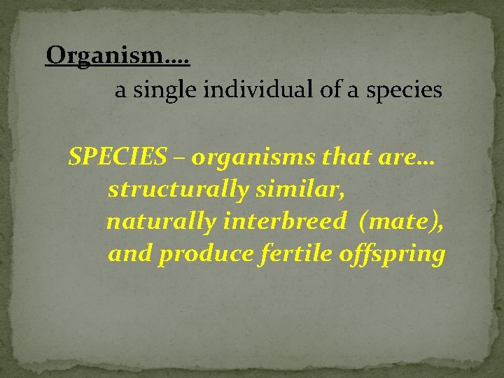 Organism…. a single individual of a species SPECIES – organisms that are… structurally similar,